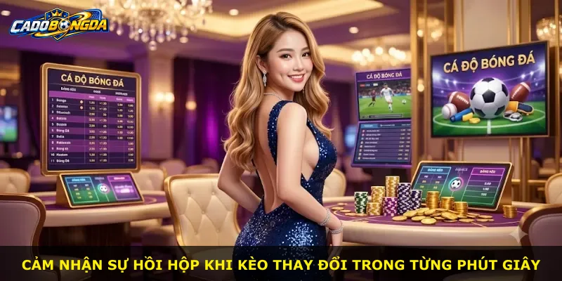 Cảm nhận sự hồi hộp khi kèo thay đổi trong từng phút giây