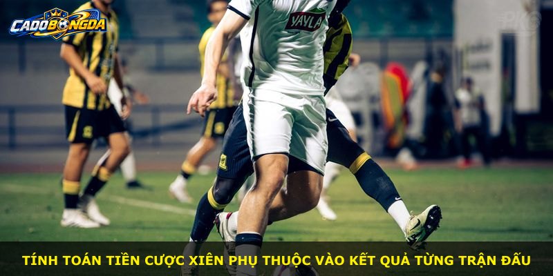 Tính toán tiền cược xiên phụ thuộc vào kết quả từng trận đấu