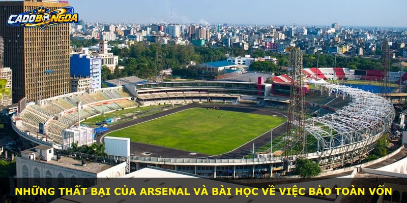 Những thất bại của Arsenal và bài học về việc bảo toàn vốn