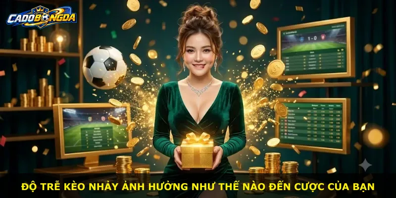 Độ trễ kèo nhảy ảnh hưởng như thế nào đến cược của bạn