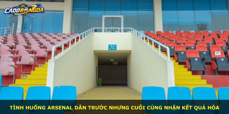Tình huống Arsenal dẫn trước nhưng cuối cùng nhận kết quả hòa