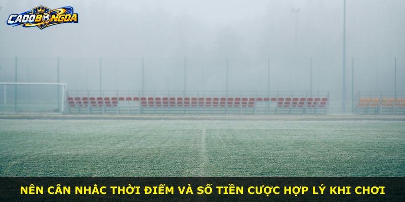 Nên cân nhắc thời điểm và số tiền cược hợp lý khi chơi