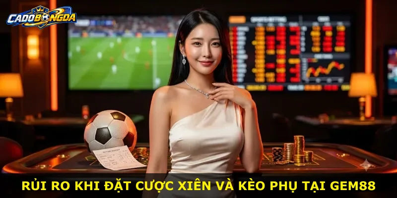 Rủi ro khi đặt cược xiên và kèo phụ tại gem88