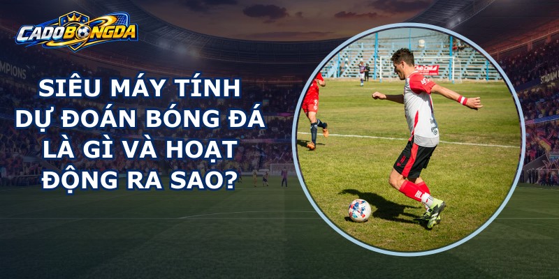 Siêu Máy Tính Dự Đoán Bóng Đá