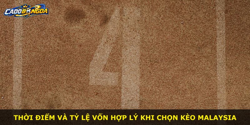 Thời điểm và tỷ lệ vốn hợp lý khi chọn kèo Malaysia