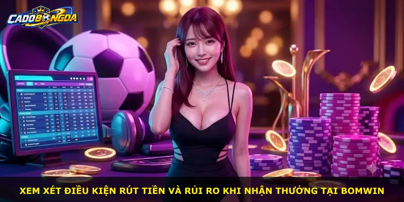 Xem xét điều kiện rút tiền và rủi ro khi nhận thưởng tại BOMWIN